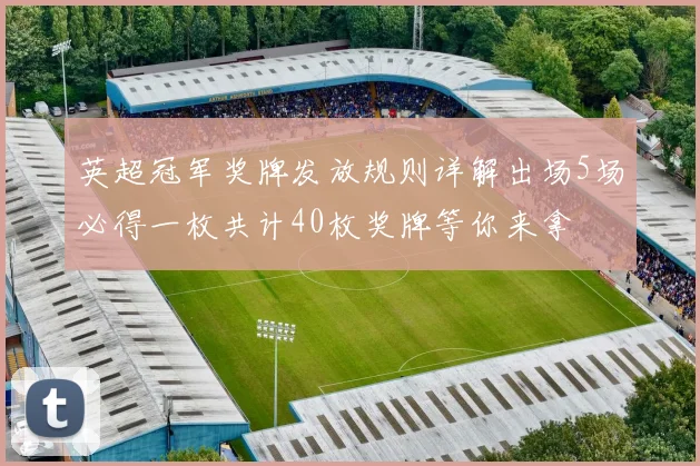 英超冠军奖牌发放规则详解出场5场必得一枚共计40枚奖牌等你来拿