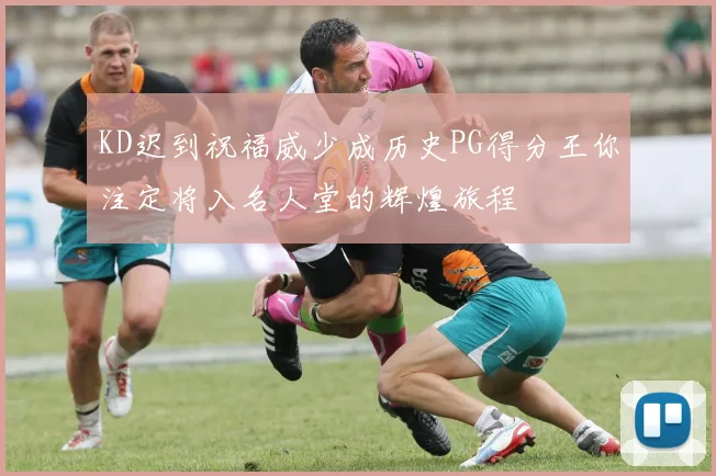 KD迟到祝福威少成历史PG得分王你注定将入名人堂的辉煌旅程