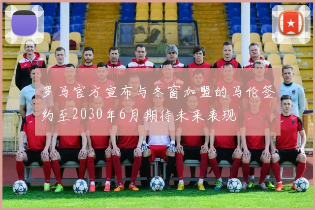 罗马官方宣布与冬窗加盟的马伦签约至2030年6月期待未来表现