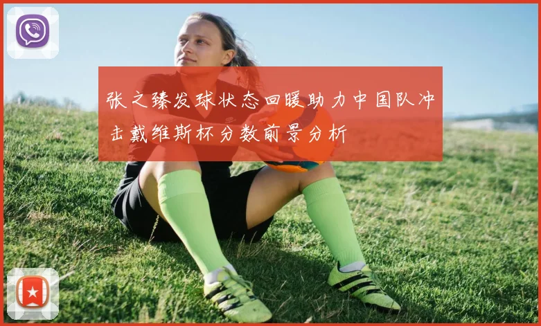 张之臻发球状态回暖助力中国队冲击戴维斯杯分数前景分析